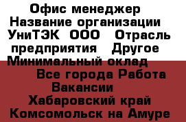 Офис-менеджер › Название организации ­ УниТЭК, ООО › Отрасль предприятия ­ Другое › Минимальный оклад ­ 17 000 - Все города Работа » Вакансии   . Хабаровский край,Комсомольск-на-Амуре г.